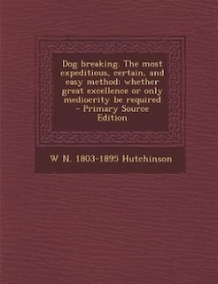 Couverture_Dog breaking. The most expeditious, certain, and easy method; whether great excellence or only mediocrity be required  - Primary Source Edition