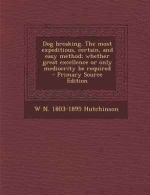 Couverture_Dog breaking. The most expeditious, certain, and easy method; whether great excellence or only mediocrity be required  - Primary Source Edition