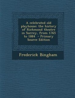 Front cover_A celebrated old playhouse; the history of Richmond theatre in Surrey, from 1765 to 1884  - Primary Source Edition