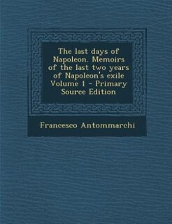 Couverture_The last days of Napoleon. Memoirs of the last two years of Napoleon's exile Volume 1 - Primary Source Edition