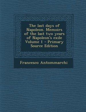 Couverture_The last days of Napoleon. Memoirs of the last two years of Napoleon's exile Volume 1 - Primary Source Edition