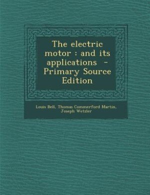 The electric motor: and its applications  - Primary Source Edition