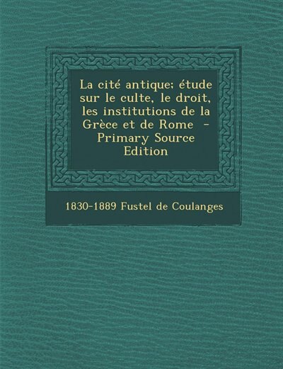 Couverture_La cité antique; étude sur le culte, le droit, les institutions de la Grèce et de Rome  - Primary Source Edition