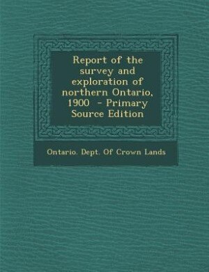 Front cover_Report of the survey and exploration of northern Ontario, 1900  - Primary Source Edition