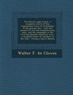 The Detroit Light Guard: a complete record of this organization from its foundation to the present day : with full account o