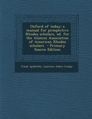 Oxford of today; a manual for prospective Rhodes scholars, ed. for the Alumni Association of American Rhodes scholars