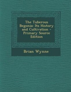 The Tuberous Begonia: Its History and Cultivation - Primary Source Edition