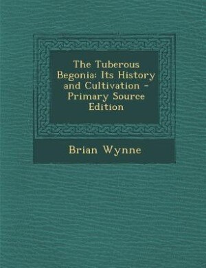 The Tuberous Begonia: Its History and Cultivation - Primary Source Edition