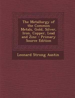 Couverture_The Metallurgy of the Common Metals, Gold, Silver, Iron, Copper, Lead and Zinc - Primary Source Edition
