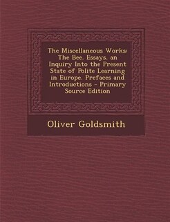 The Miscellaneous Works: The Bee. Essays. an Inquiry Into the Present State of Polite Learning in Europe. Prefaces and Intro