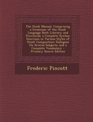 The Hindî Manual: Comprising a Grammar of the Hindî Language Both Literary and Provincial; a Complete Syntax; Exercis