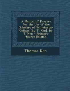 Couverture_A Manual of Prayers for the Use of the Scholars of Winchester College [By T. Ken]. by T. Ken - Primary Source Edition