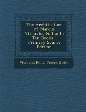 The Architecture of Marcus Vitruvius Pollio: In Ten Books - Primary Source Edition