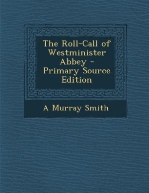 The Roll-Call of Westminister Abbey - Primary Source Edition