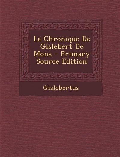 Front cover_La Chronique De Gislebert De Mons - Primary Source Edition