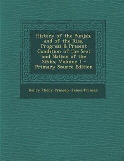 History of the Punjab, and of the Rise, Progress & Present Condition of the Sect and Nation of the Sikhs, Volume 1 - Primary Source Edition