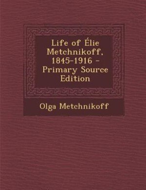 Life of Élie Metchnikoff, 1845-1916 - Primary Source Edition