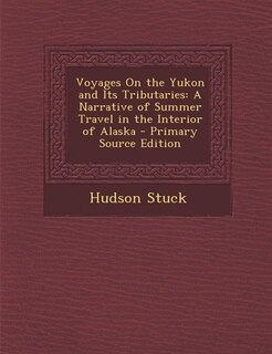 Voyages On the Yukon and Its Tributaries: A Narrative of Summer Travel in the Interior of Alaska