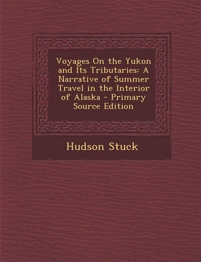 Voyages On the Yukon and Its Tributaries: A Narrative of Summer Travel in the Interior of Alaska