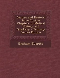 Doctors and Doctors: Some Curious Chapters in Medical History and Quackery