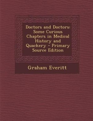 Doctors and Doctors: Some Curious Chapters in Medical History and Quackery