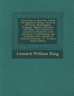 First Steps in Assyrian: A Book for Beginners; Being a Series of Historical, Mythological, Religious, Magical, Epistolary an