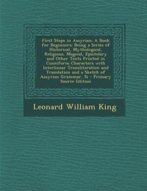 First Steps in Assyrian: A Book for Beginners; Being a Series of Historical, Mythological, Religious, Magical, Epistolary an