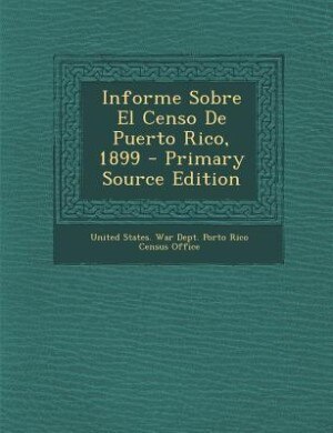 Informe Sobre El Censo De Puerto Rico, 1899 - Primary Source Edition