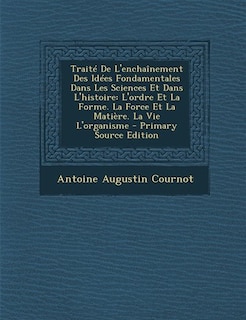 Traité De L'enchaînement Des Idées Fondamentales Dans Les Sciences Et Dans L'histoire: L'ordre Et La Forme. La Force Et La Matière. La Vie L'organisme