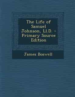 The Life of Samuel Johnson, Ll.D. - Primary Source Edition by James Boswell