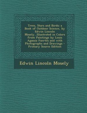 Couverture_Trees, Stars and Birds; a Book of Outdoor Science, by Edwin Lincoln Mosely...Illustrated in Colors from Paintings by Louis Agassiz Fuertes and with Photographs and Drawings - Primary Source Edition