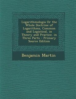 Couverture_Logarithmologia Or the Whole Doctrine of Logarithms, Common and Logistical, in Theory and Practice. in Three Parts - Primary Source Edition