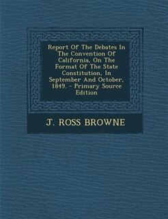 Couverture_Report Of The Debates In The Convention Of California, On The Format Of The State Constitution, In September And October, 1849. - Primary Source Edition