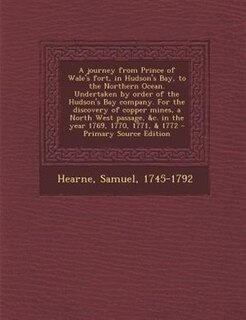 Front cover_A journey from Prince of Wale's fort, in Hudson's Bay, to the Northern Ocean. Undertaken by order of the Hudson's Bay company. For the discovery of copper mines, a North West passage, &c. in the year 1769, 1770, 1771, & 1772 - Primary Source Edition