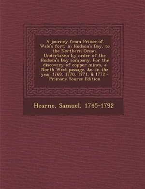 Front cover_A journey from Prince of Wale's fort, in Hudson's Bay, to the Northern Ocean. Undertaken by order of the Hudson's Bay company. For the discovery of copper mines, a North West passage, &c. in the year 1769, 1770, 1771, & 1772 - Primary Source Edition