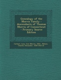 Genealogy of the Morris family: descendants of Thomas Morris of Connecticut - Primary Source Edition
