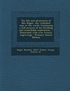 Couverture_The life and adventures of Ben Hogan, the wickedest man in the world. Containing a full account of his thrilling and remarkable experiences ... Illustrated with over twenty engravings - Primary Source Edition
