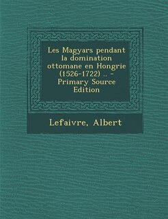 Couverture_Les Magyars pendant la domination ottomane en Hongrie (1526-1722) .. - Primary Source Edition