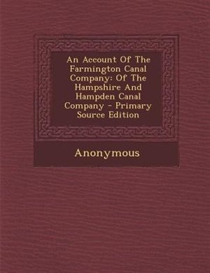 An Account Of The Farmington Canal Company: Of The Hampshire And Hampden Canal Company - Primary Source Edition