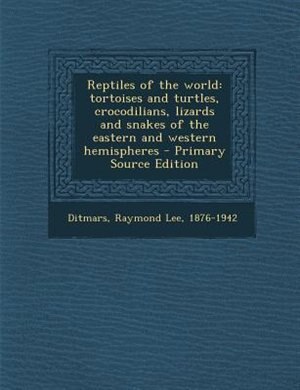 Reptiles of the world: tortoises and turtles, crocodilians, lizards and snakes of the eastern and western hemispheres - Pr