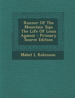 Front cover_Runner Of The Mountain Tops The Life Of Louis Agassiz - Primary Source Edition