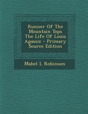 Front cover_Runner Of The Mountain Tops The Life Of Louis Agassiz - Primary Source Edition