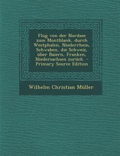 Front cover_Flug von der Nordsee zum Montblank, durch Westphalen, Niederrhein, Schwaben, die Schweiz, über Baiern, Franken, Niedersachsen zurück. - Primary Source Edition