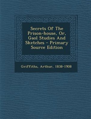 Secrets Of The Prison-house, Or, Gaol Studies And Sketches - Primary Source Edition