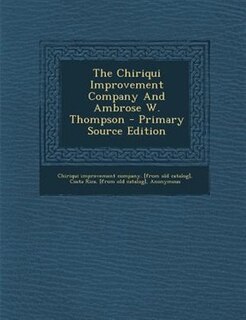 Couverture_The Chiriqui Improvement Company And Ambrose W. Thompson - Primary Source Edition