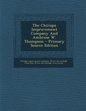 Couverture_The Chiriqui Improvement Company And Ambrose W. Thompson - Primary Source Edition