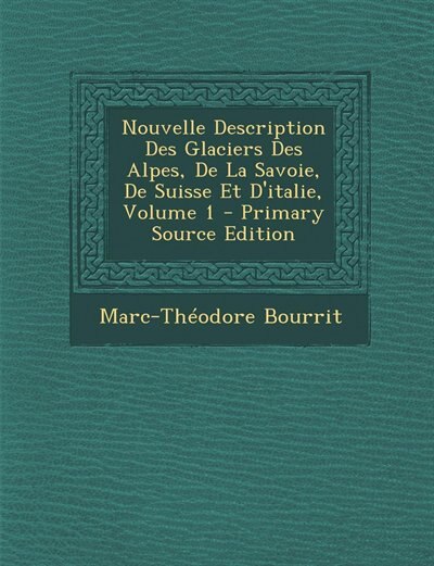 Front cover_Nouvelle Description Des Glaciers Des Alpes, De La Savoie, De Suisse Et D'italie, Volume 1 - Primary Source Edition