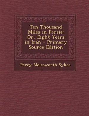 Ten Thousand Miles in Persia: Or, Eight Years in Irán