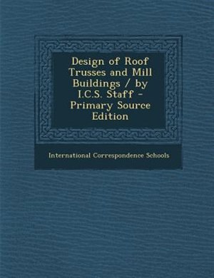 Design of Roof Trusses and Mill Buildings / by I.C.S. Staff - Primary Source Edition