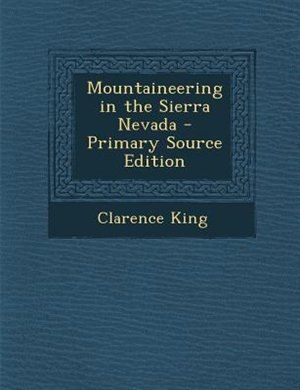 Mountaineering in the Sierra Nevada - Primary Source Edition